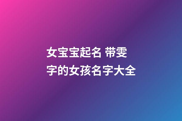 女宝宝起名 带雯字的女孩名字大全